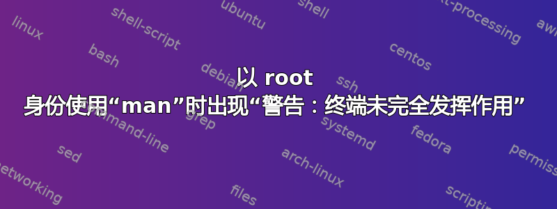 以 root 身份使用“man”时出现“警告：终端未完全发挥作用”