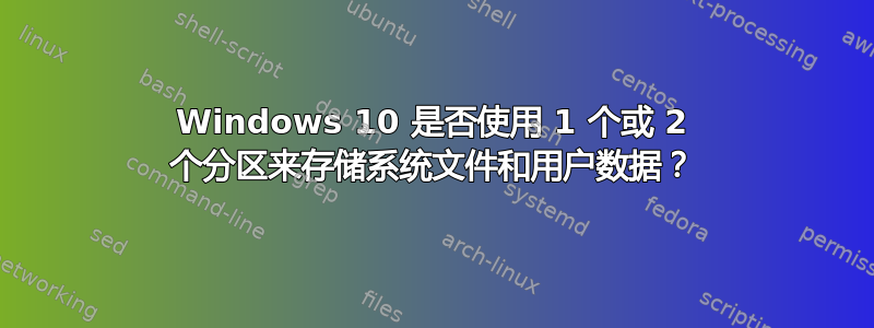 Windows 10 是否使用 1 个或 2 个分区来存储系统文件和用户数据？