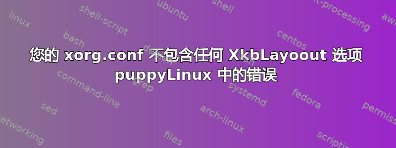 您的 xorg.conf 不包含任何 XkbLayoout 选项 puppyLinux 中的错误