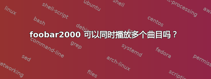 foob​​ar2000 可以同时播放多个曲目吗？