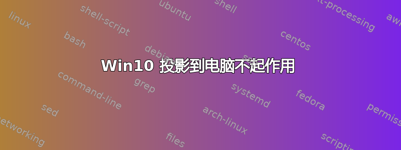 Win10 投影到电脑不起作用