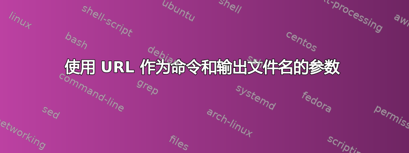 使用 URL 作为命令和输出文件名的参数