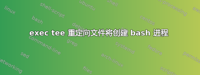 exec tee 重定向文件将创建 bash 进程