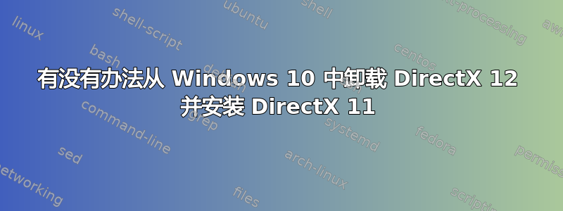 有没有办法从 Windows 10 中卸载 DirectX 12 并安装 DirectX 11