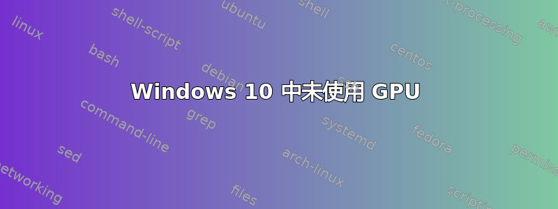 Windows 10 中未使用 GPU