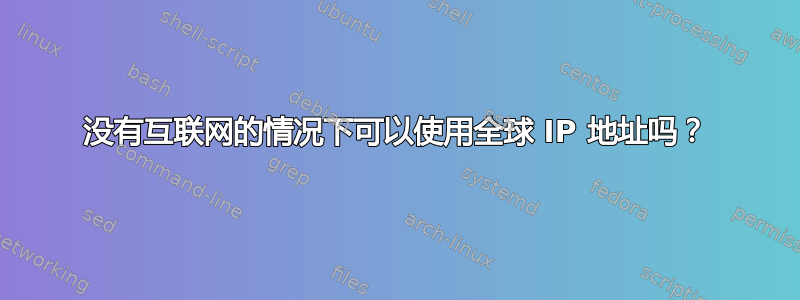 没有互联网的情况下可以使用全球 IP 地址吗？