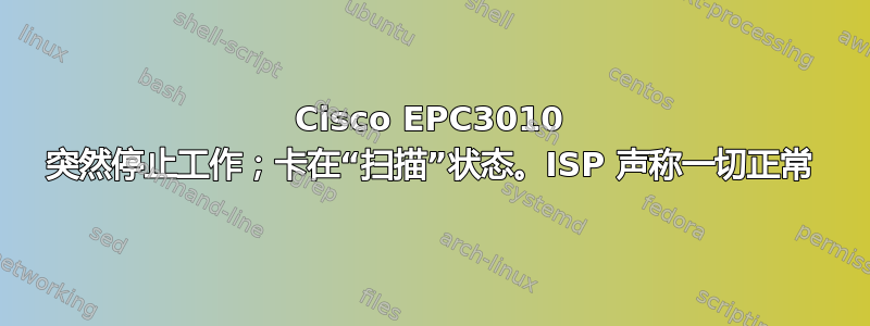 Cisco EPC3010 突然停止工作；卡在“扫描”状态。ISP 声称一切正常