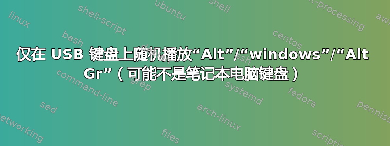 仅在 USB 键盘上随机播放“Alt”/“windows”/“Alt Gr”（可能不是笔记本电脑键盘）