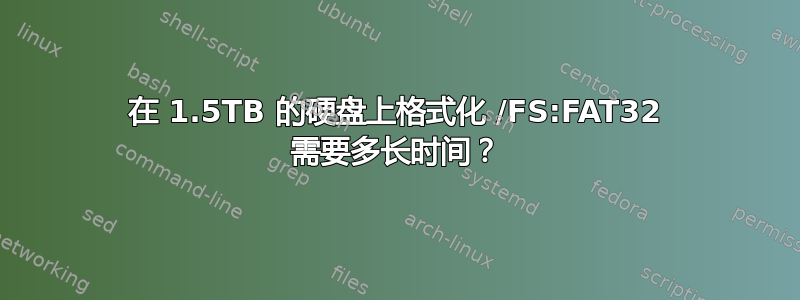 在 1.5TB 的硬盘上格式化 /FS:FAT32 需要多长时间？