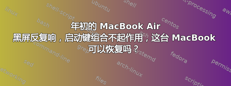 2015 年初的 MacBook Air 黑屏反复响，启动键组合不起作用，这台 MacBook 可以恢复吗？