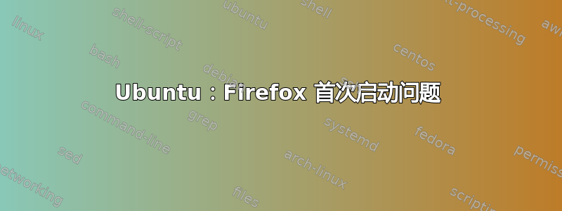 Ubuntu：Firefox 首次启动问题