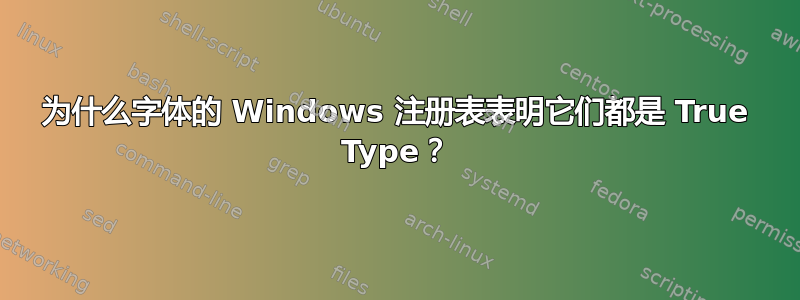 为什么字体的 Windows 注册表表明它们都是 True Type？