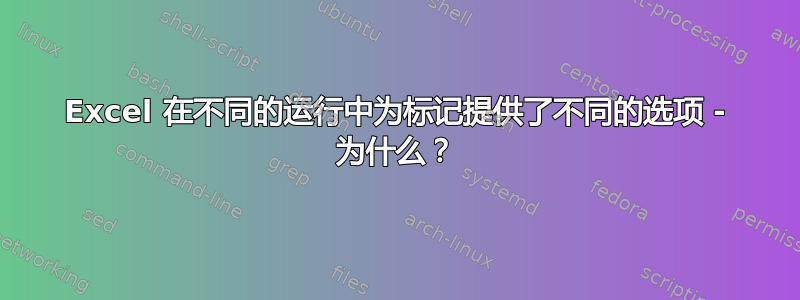 Excel 在不同的运行中为标记提供了不同的选项 - 为什么？