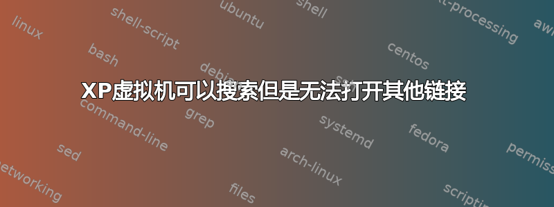 XP虚拟机可以搜索但是无法打开其他链接