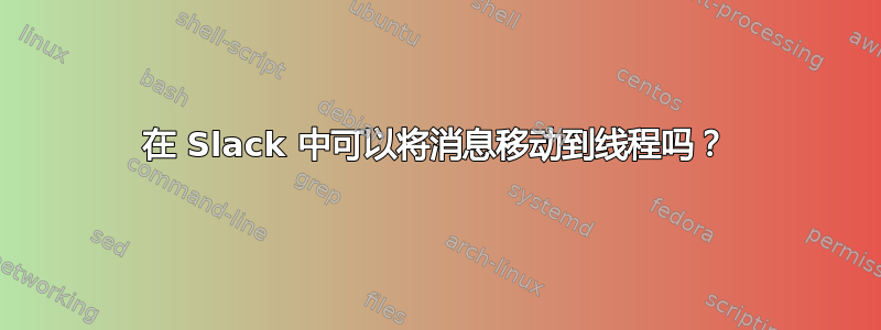 在 Slack 中可以将消息移动到线程吗？