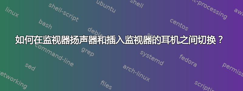 如何在监视器扬声器和插入监视器的耳机之间切换？