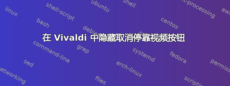 在 Vivaldi 中隐藏取消停靠视频按钮