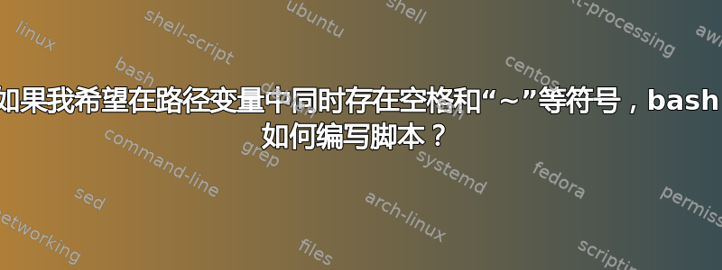 如果我希望在路径变量中同时存在空格和“~”等符号，bash 如何编写脚本？