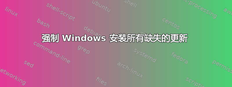 强制 Windows 安装所有缺失的更新