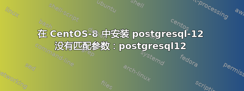 在 CentOS-8 中安装 postgresql-12 没有匹配参数：postgresql12