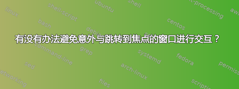 有没有办法避免意外与跳转到焦点的窗口进行交互？