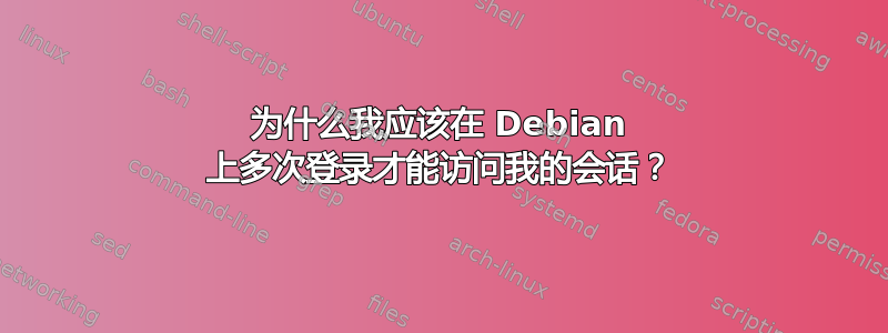 为什么我应该在 Debian 上多次登录才能访问我的会话？