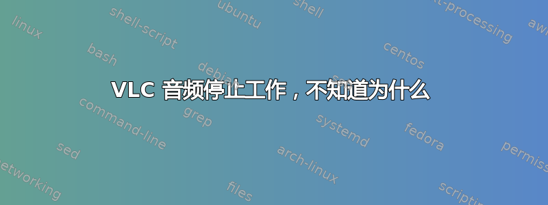 VLC 音频停止工作，不知道为什么