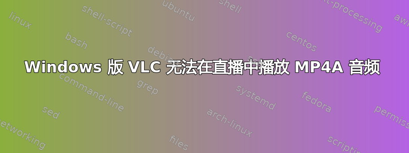 Windows 版 VLC 无法在直播中播放 MP4A 音频