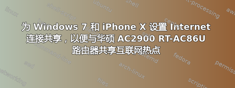 为 Windows 7 和 iPhone X 设置 Internet 连接共享，以便与华硕 AC2900 RT-AC86U 路由器共享互联网热点