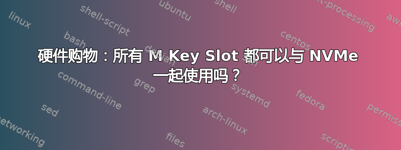 硬件购物：所有 M Key Slot 都可以与 NVMe 一起使用吗？