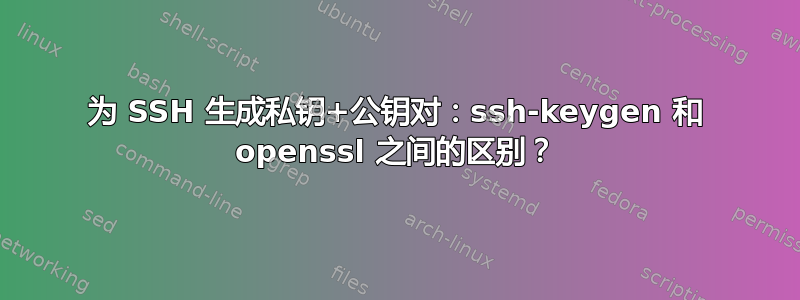 为 SSH 生成私钥+公钥对：ssh-keygen 和 openssl 之间的区别？