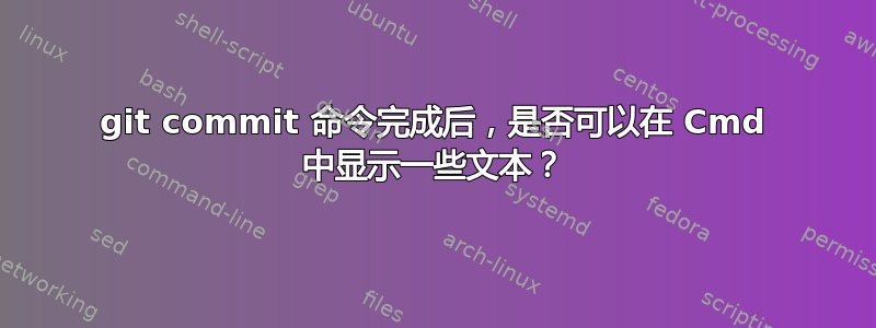 git commit 命令完成后，是否可以在 Cmd 中显示一些文本？