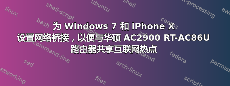 为 Windows 7 和 iPhone X 设置网络桥接，以便与华硕 AC2900 RT-AC86U 路由器共享互联网热点