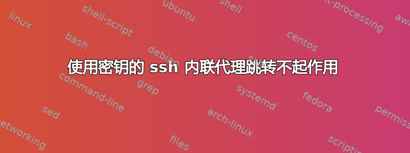 使用密钥的 ssh 内联代理跳转不起作用