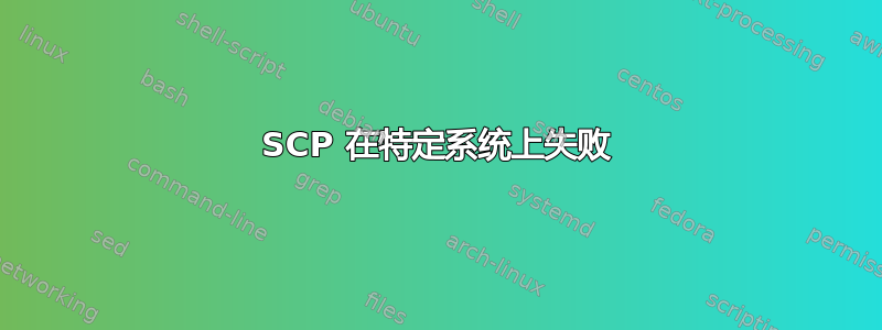 SCP 在特定系统上失败