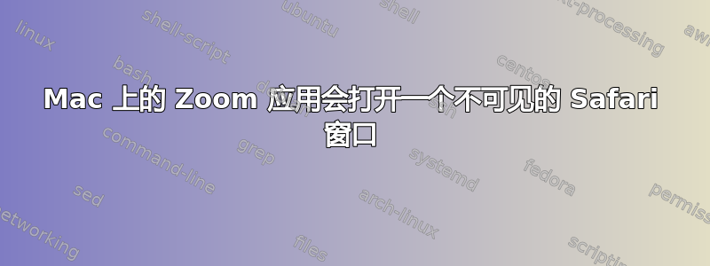 Mac 上的 Zoom 应用会打开一个不可见的 Safari 窗口