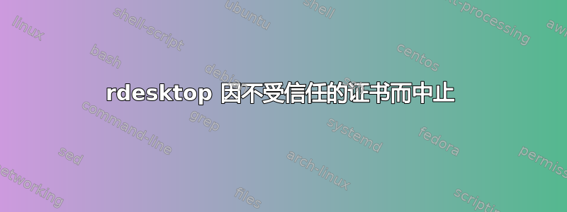 rdesktop 因不受信任的证书而中止