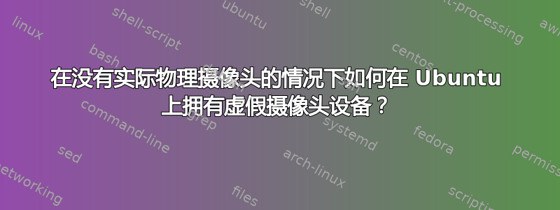 在没有实际物理摄像头的情况下如何在 Ubuntu 上拥有虚假摄像头设备？