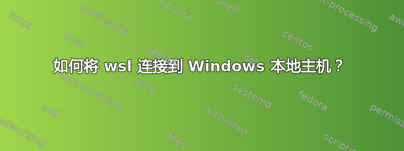 如何将 wsl 连接到 Windows 本地主机？