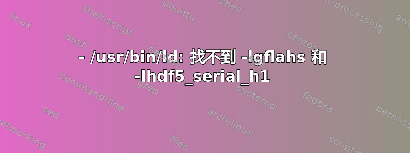 - /usr/bin/ld: 找不到 -lgflahs 和 -lhdf5_serial_h1