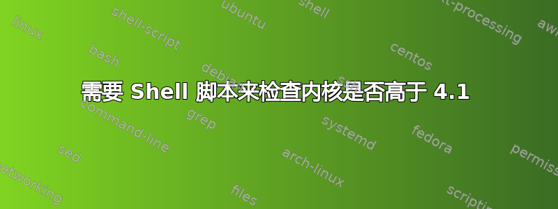 需要 Shell 脚本来检查内核是否高于 4.1