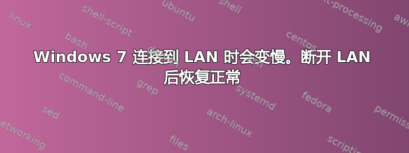 Windows 7 连接到 LAN 时会变慢。断开 LAN 后恢复正常