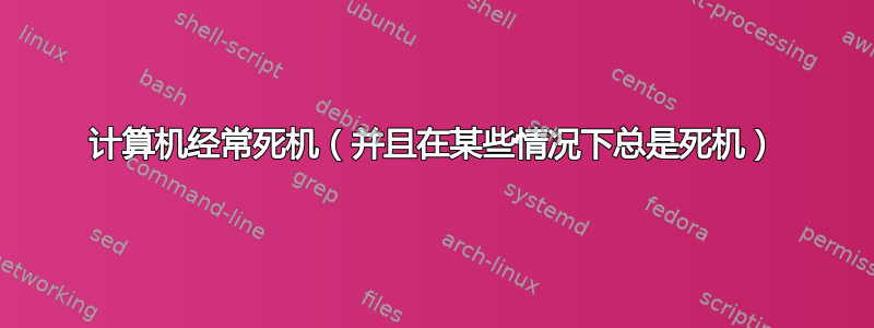 计算机经常死机（并且在某些情况下总是死机）