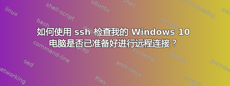 如何使用 ssh 检查我的 Windows 10 电脑是否已准备好进行远程连接？