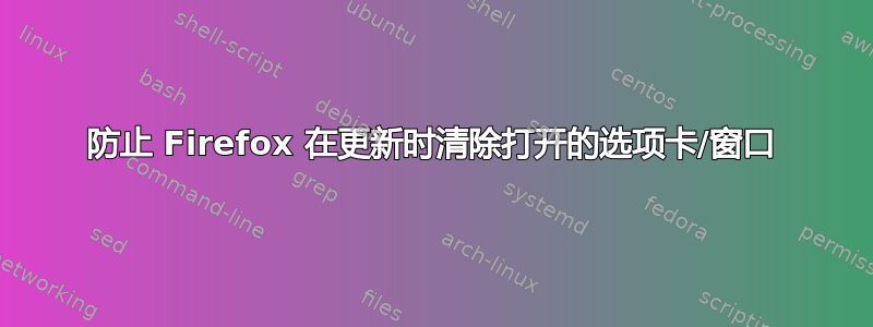 防止 Firefox 在更新时清除打开的选项卡/窗口