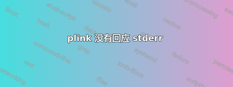 plink 没有回应 stderr