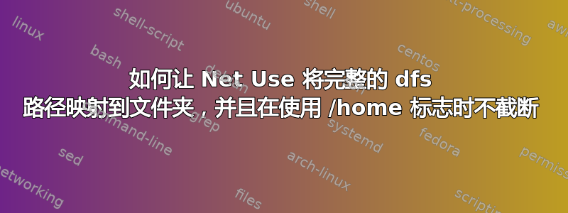 如何让 Net Use 将完整的 dfs 路径映射到文件夹，并且在使用 /home 标志时不截断