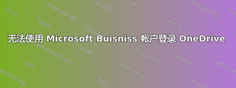 无法使用 Microsoft Buisniss 帐户登录 OneDrive