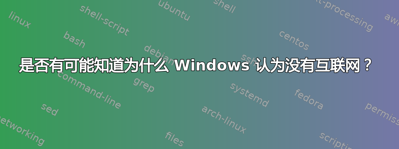 是否有可能知道为什么 Windows 认为没有互联网？