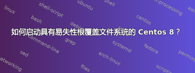 如何启动具有易失性根覆盖文件系统的 Centos 8？